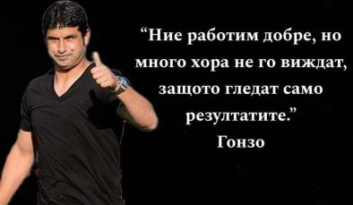 Ние работим добре, но много хора не го виждат, защото гледат само резултатите: Гонзо, лаф на деня