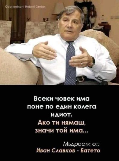 Всеки човек има поне един колега идиот. Ако ти нямаш, значи той има...