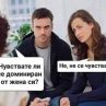 Терапевт: Чувствате ли се доминиран от жена си? Жената: Не, не се чувства