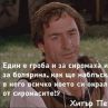 Един е гроба и за сиромаха и за болярина, как ще наблъскаш в него всичко, което си окрал от сиромаси