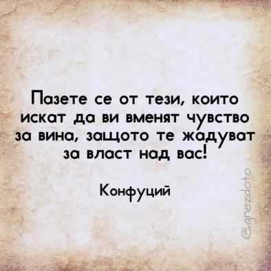 Пазете се от тези, които искат да ви вменят чувство за вина, защото те жадуват за власт над вас!