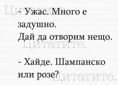 Ужас. Много е задушно. Дай да отворим нещо. - Хайде. Шампанско или розе?