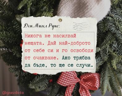 Никога не насилвай нещата. Дай най-доброто от себе си. Ако трябва да бъде, то ще се случи