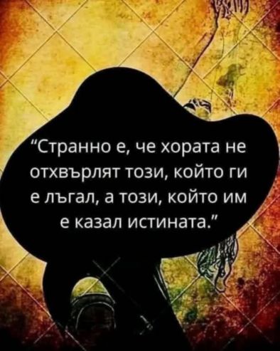 Странно е, че хората не отхвърлят този, който ги е лъгал, а този, който им е казал истината