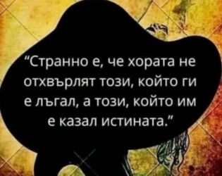 Странно е, че хората не отхвърлят този, който ги е лъгал, а този, който им е казал истината